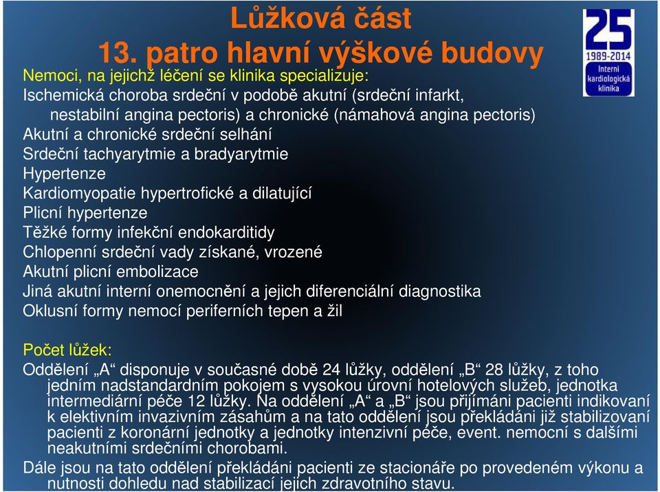 pectoris) Akutní a chronické srdeční selhání Srdeční tachyarytmie a bradyarytmie Hypertenze Kardiomyopatie hypertrofické a dilatující Plicní hypertenze Těžké formy infekční endokarditidy Chlopenní