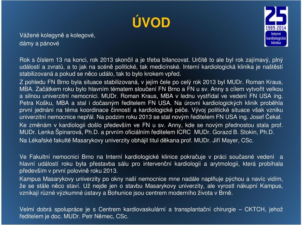 Interní kardiologická klinika je naštěstí stabilizovaná a pokud se něco událo, tak to bylo krokem vpřed. Z pohledu FN Brno byla situace stabilizovaná, v jejímčele po celý rok 2013 byl MUDr.