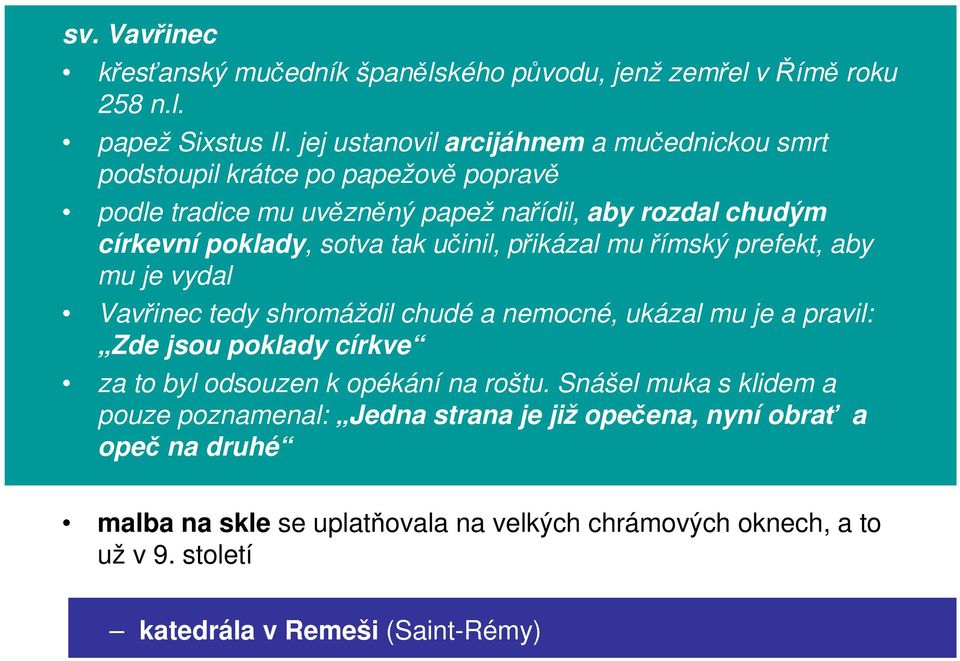 tak učinil, přikázal mu římský prefekt, aby mu je vydal Vavřinec tedy shromáždil chudé a nemocné, ukázal mu je a pravil: Zde jsou poklady církve za to byl odsouzen k