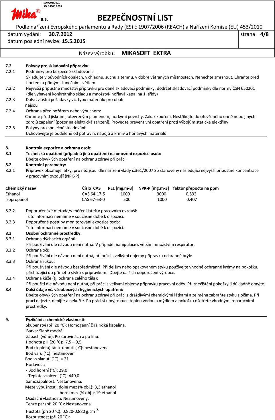 2 Nejvyšší přípustné množství přípravku pro dané skladovací podmínky: dodržet skladovací podmínky dle normy ČSN 650201 (dle vybavení konkrétního skladu a množství- hořlavá kapalina 1. třídy) 7.2.3 Další zvláštní požadavky vč.