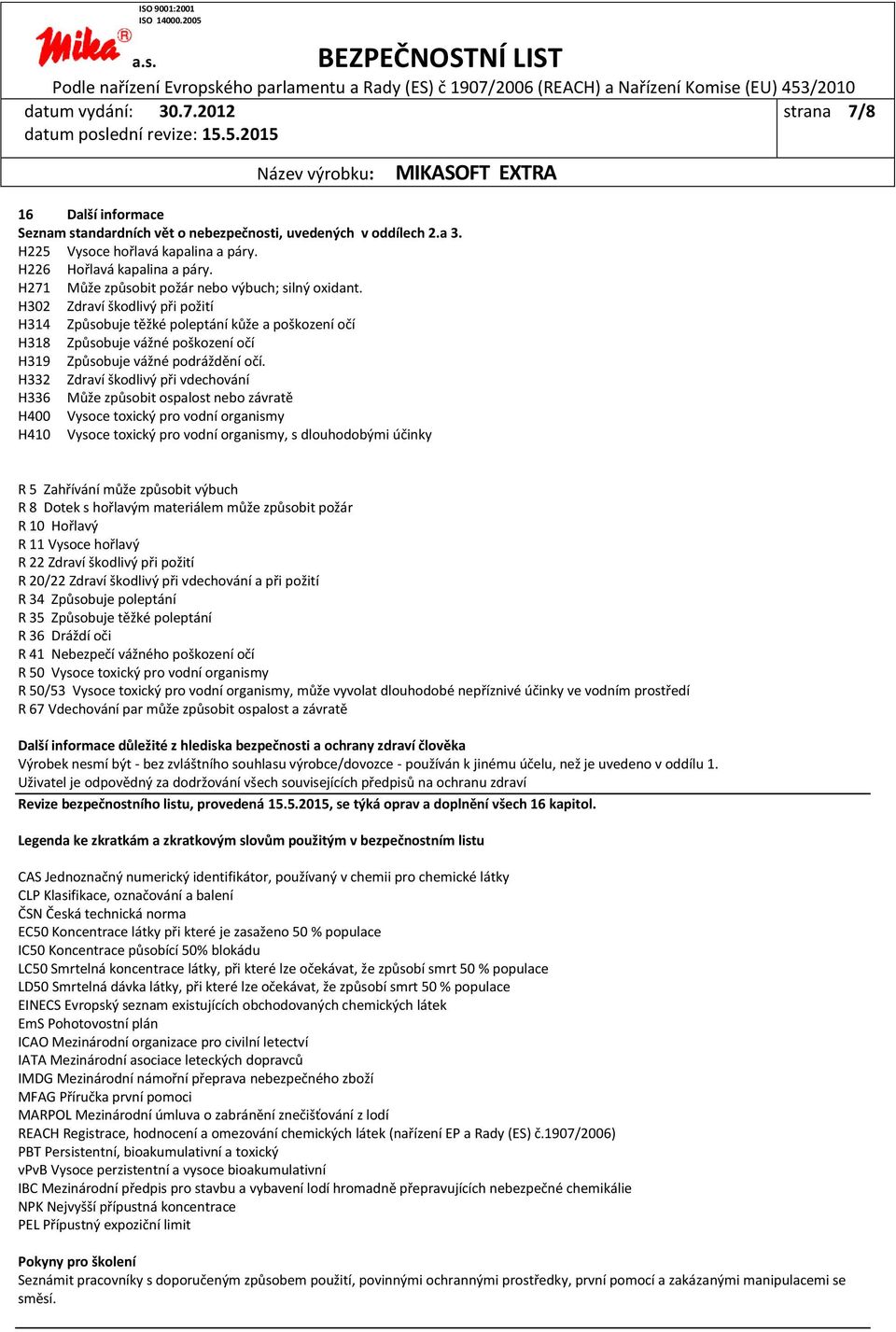 H332 Zdraví škodlivý při vdechování H336 Může způsobit ospalost nebo závratě H400 Vysoce toxický pro vodní organismy Vysoce toxický pro vodní organismy, s dlouhodobými účinky R 5 Zahřívání může