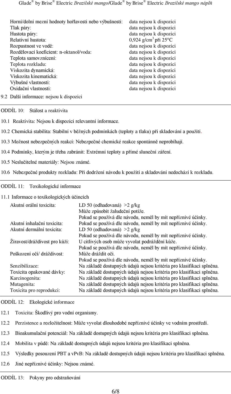 1 Reaktivita: Nejsou k dispozici relevantní informace. 10.2 Chemická stabilita: Stabilní v běžných podmínkách (teploty a tlaku) při skladování a použití. 10.3 Možnost nebezpečných reakcí: Nebezpečné chemické reakce spontánně neprobíhají.