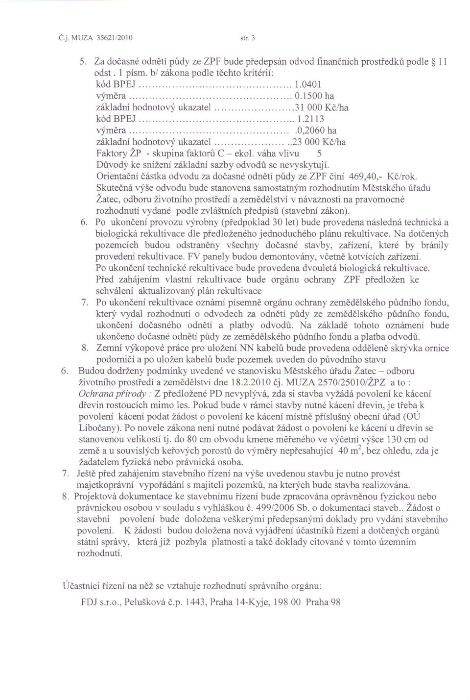 váha vlivu 5 Důvody ke snížení základní sazby odvodů se nevyskytují. Orientační částka odvodu za dočasné odnětí půdy ze ZPF činí 469,40,- Kč/rok.