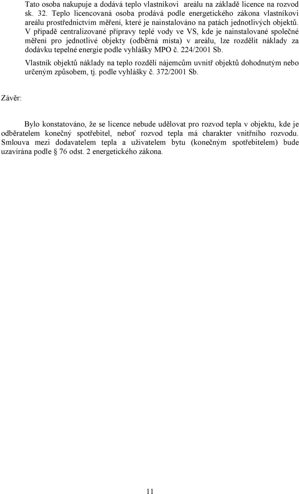 V případě centralizované přípravy teplé vody ve VS, kde je nainstalované společné měření pro jednotlivé objekty (odběrná místa) v areálu, lze rozdělit náklady za dodávku tepelné energie podle