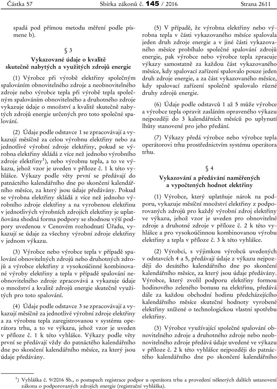 výrobě tepla společným spalováním obnovitelného a druhotného zdroje vykazuje údaje o množství a kvalitě skutečně nabytých zdrojů energie určených pro toto společné spalování.