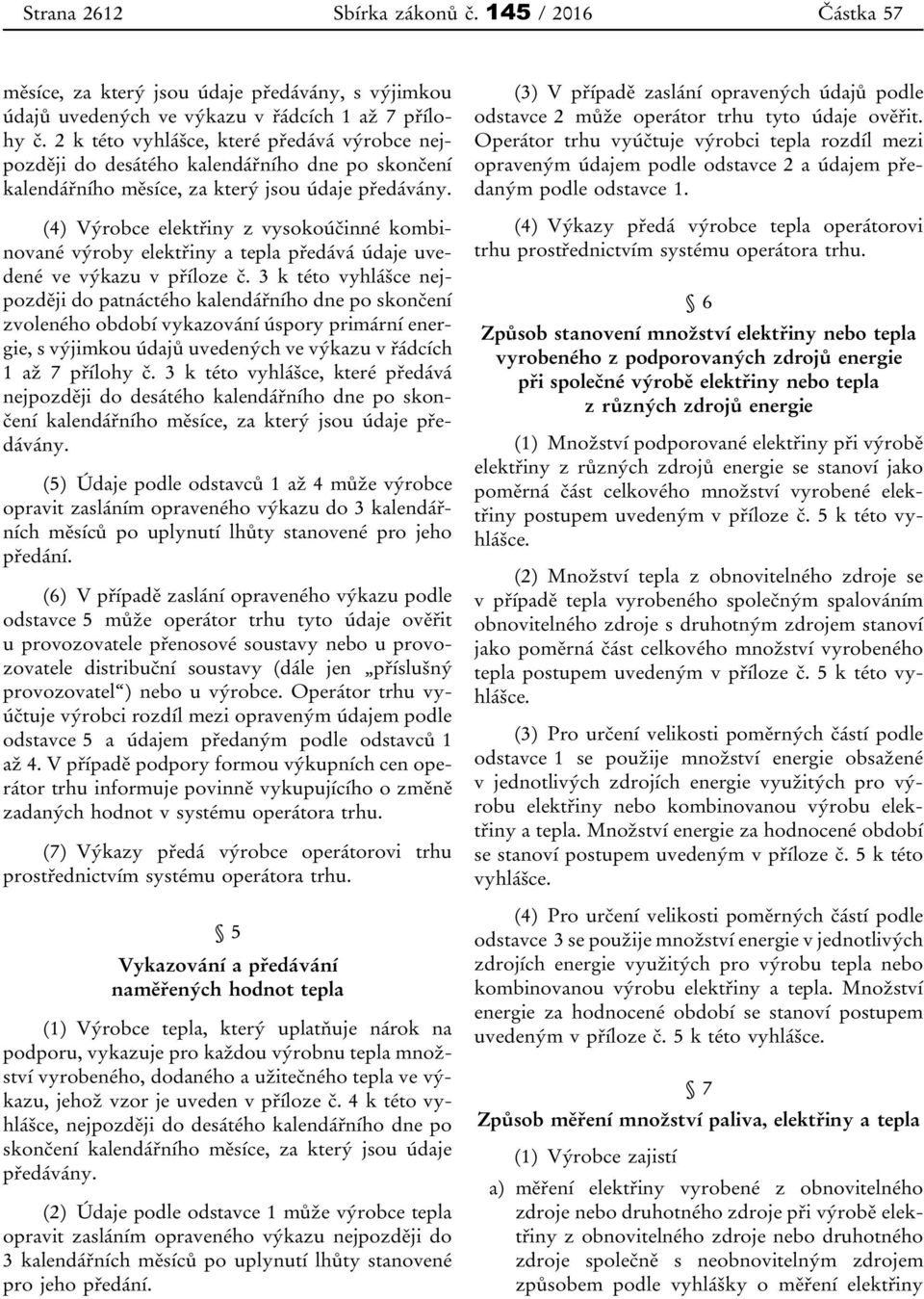 (4) Výrobce elektřiny z vysokoúčinné kombinované výroby elektřiny a tepla předává údaje uvedené ve výkazu v příloze č.