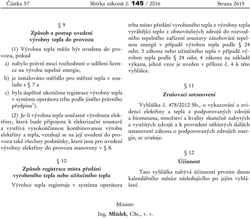 energie, b) je instalováno měřidlo pro měření tepla v souladu s 7 a c) byla úspěšně ukončena registrace výrobny tepla v systému operátora trhu podle jiného právního předpisu 1 ).