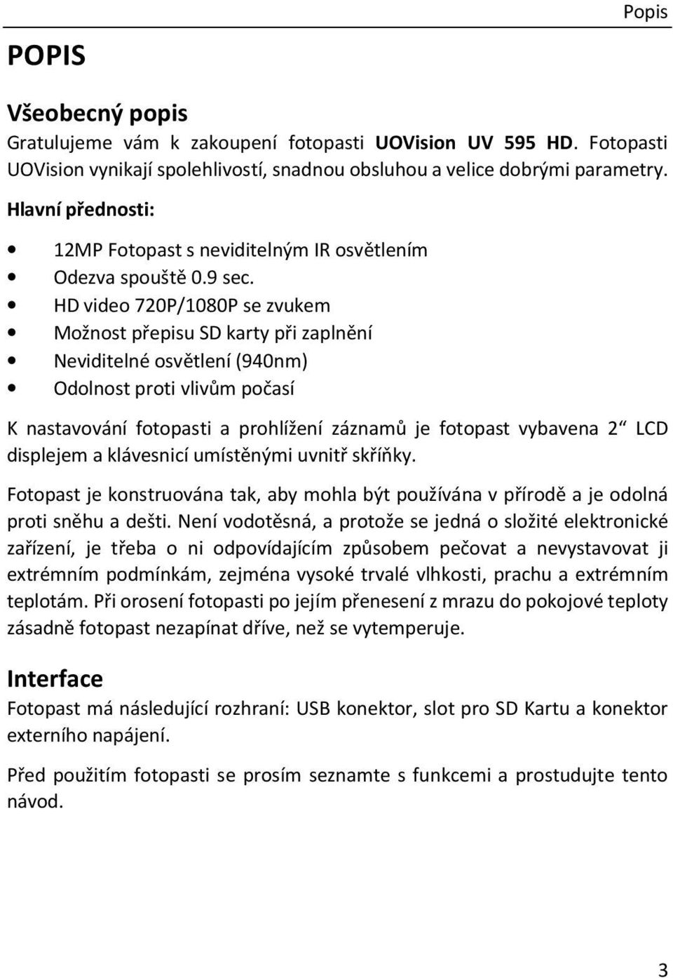 HD video 720P/1080P se zvukem Možnost přepisu SD karty při zaplnění Neviditelné osvětlení (940nm) Odolnost proti vlivům počasí K nastavování fotopasti a prohlížení záznamů je fotopast vybavena 2 LCD