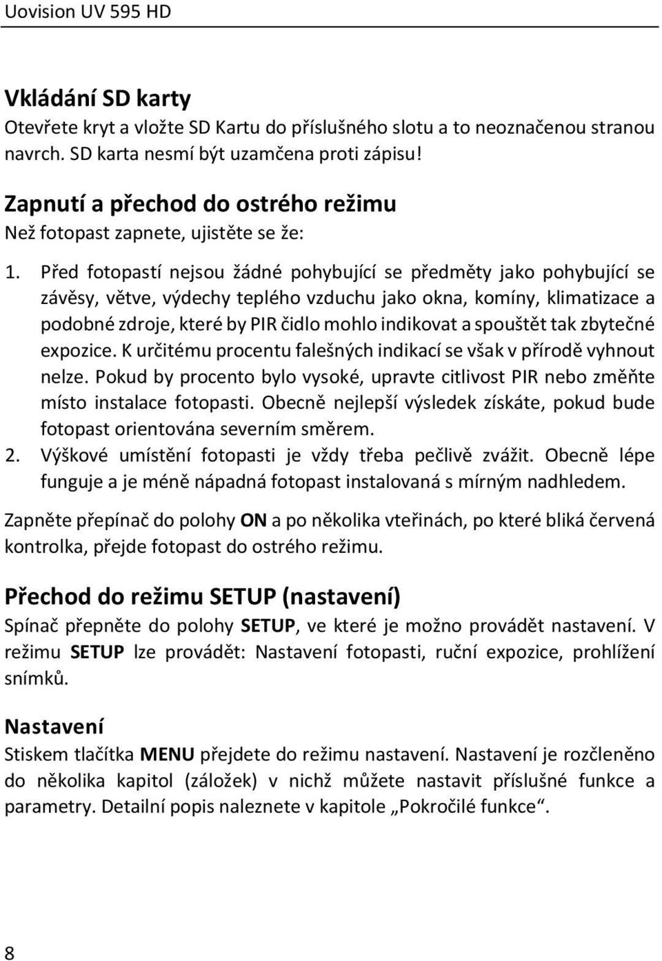 Před fotopastí nejsou žádné pohybující se předměty jako pohybující se závěsy, větve, výdechy teplého vzduchu jako okna, komíny, klimatizace a podobné zdroje, které by PIR čidlo mohlo indikovat a