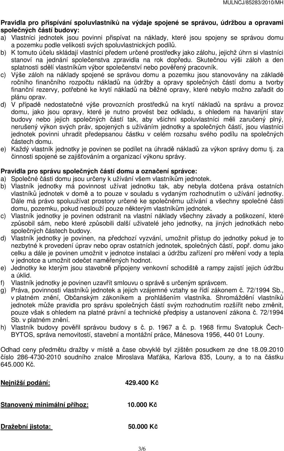 b) K tomuto účelu skládají vlastníci předem určené prostředky jako zálohu, jejichž úhrn si vlastníci stanoví na jednání společenstva zpravidla na rok dopředu.