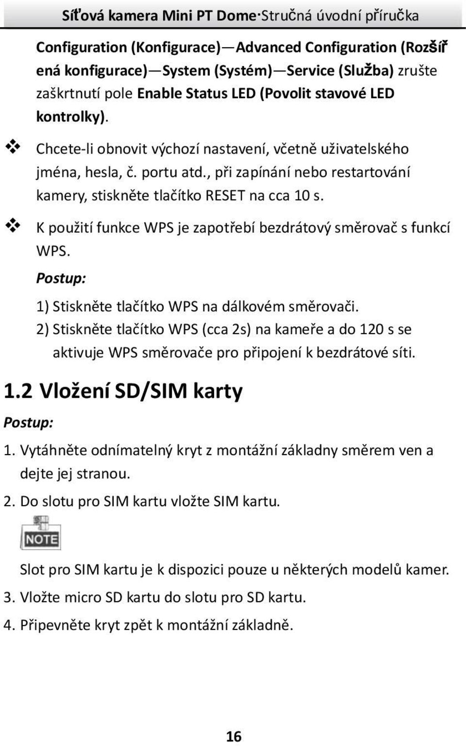 K použití funkce WPS je zapotřebí bezdrátový směrovač s funkcí WPS. Postup: 1) Stiskněte tlačítko WPS na dálkovém směrovači.