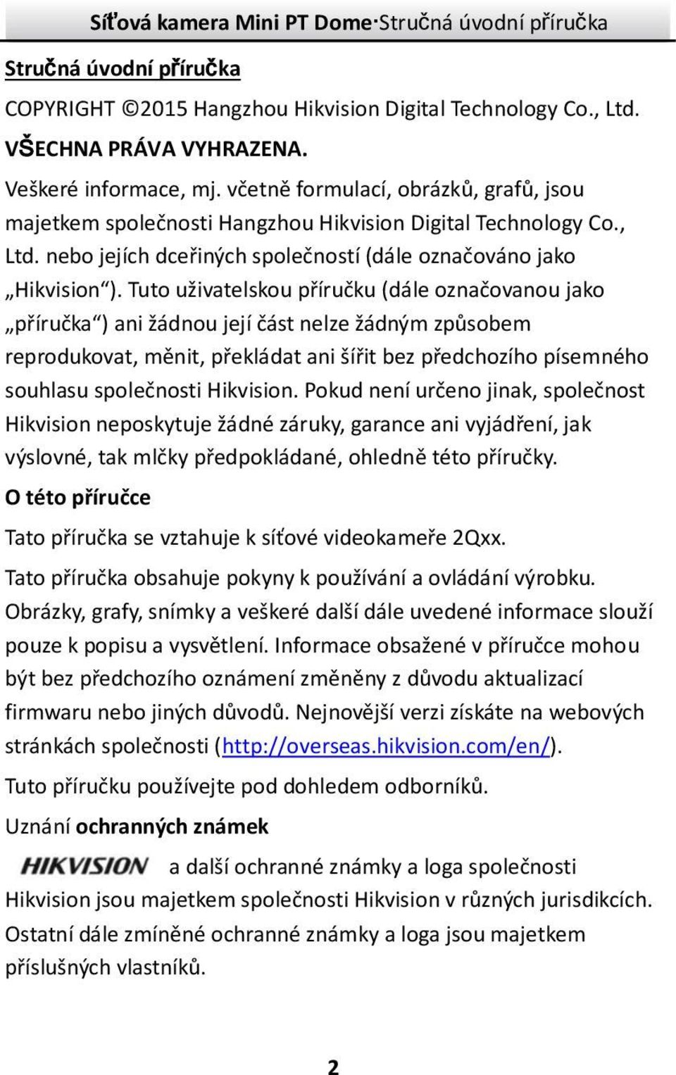 Tuto uživatelskou příručku (dále označovanou jako příručka ) ani žádnou její část nelze žádným způsobem reprodukovat, měnit, překládat ani šířit bez předchozího písemného souhlasu společnosti