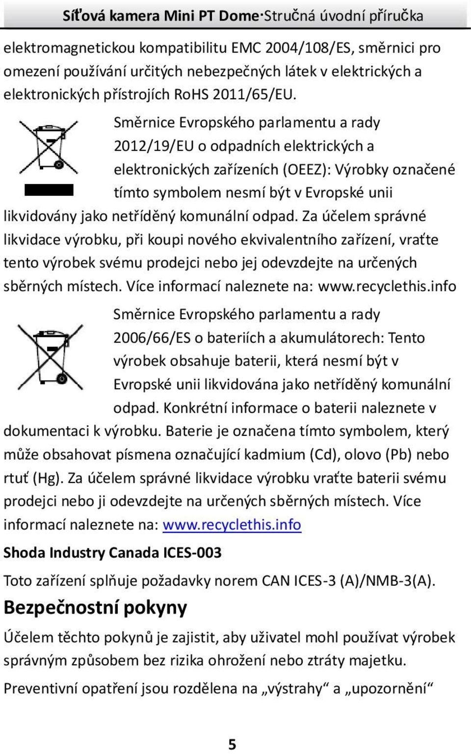 komunální odpad. Za účelem správné likvidace výrobku, při koupi nového ekvivalentního zařízení, vraťte tento výrobek svému prodejci nebo jej odevzdejte na určených sběrných místech.