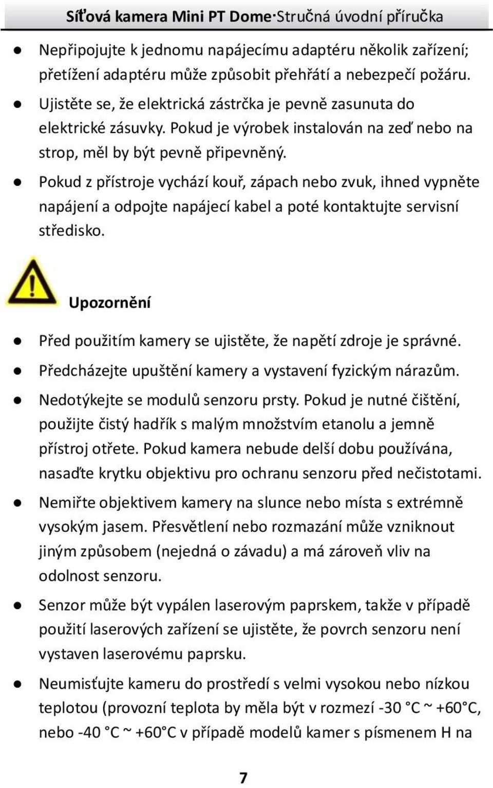 Pokud z přístroje vychází kouř, zápach nebo zvuk, ihned vypněte napájenía odpojte napájecíkabel a poté kontaktujte servisní středisko.