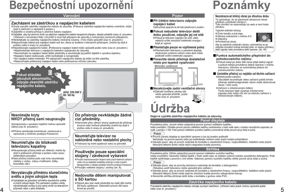 ) Zajistěte si snadný k zástrčce kabelu napájení. Zajistěte, aby byl zemnící kolík na zástrčce napájecího kabelu bezpečně připojen, abyste předešli úrazu el. proudem.