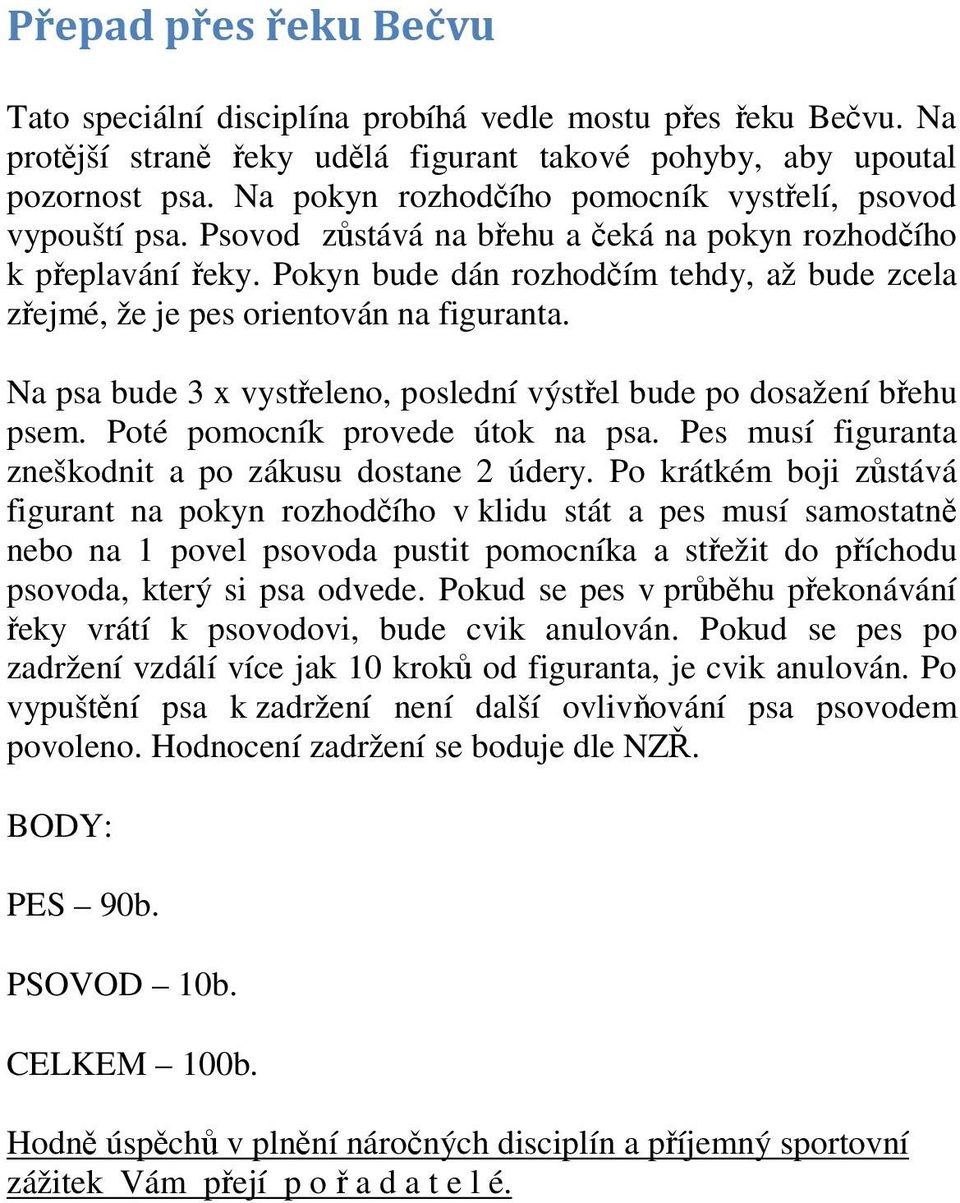 Pokyn bude dán rozhodčím tehdy, až bude zcela zřejmé, že je pes orientován na figuranta. Na psa bude 3 x vystřeleno, poslední výstřel bude po dosažení břehu psem. Poté pomocník provede útok na psa.