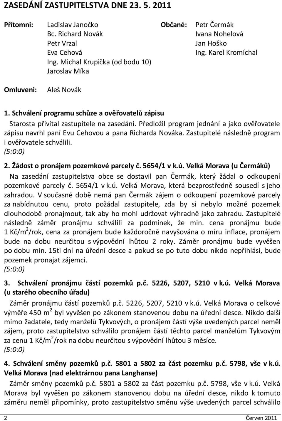 Předložil program jednání a jako ověřovatele zápisu navrhl paní Evu Cehovou a pana Richarda Nováka. Zastupitelé následně program i ověřovatele schválili. 2. Žádost o pronájem pozemkové parcely č.