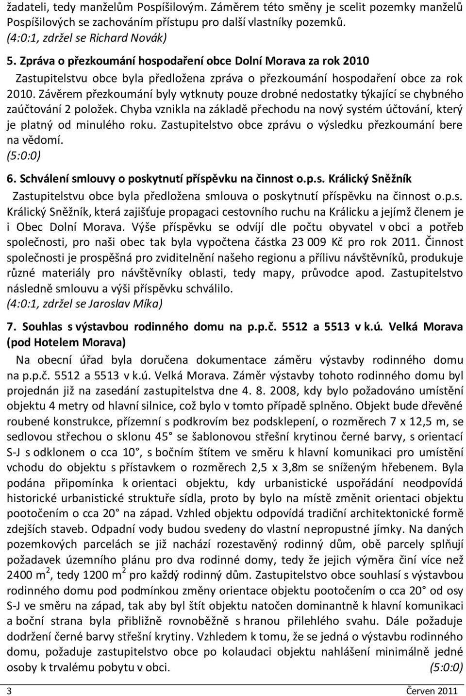 Závěrem přezkoumání byly vytknuty pouze drobné nedostatky týkající se chybného zaúčtování 2 položek. Chyba vznikla na základě přechodu na nový systém účtování, který je platný od minulého roku.