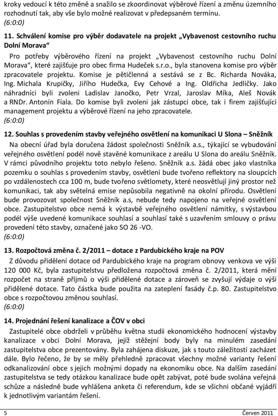 firma Hudeček s.r.o., byla stanovena komise pro výběr zpracovatele projektu. Komise je pětičlenná a sestává se z Bc. Richarda Nováka, Ing. Michala Krupičky, Jiřího Hudečka, Evy Cehové a Ing.