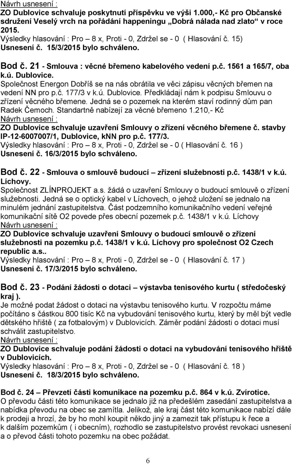 Dublovice. Společnost Energon Dobříš se na nás obrátila ve věci zápisu věcných břemen na vedení NN pro p.č. 177/3 v k.ú. Dublovice. Předkládají nám k podpisu Smlouvu o zřízení věcného břemene.