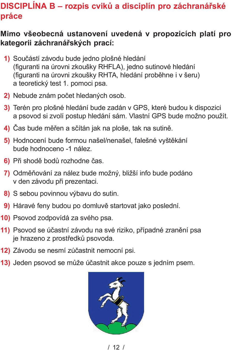 3) Terén pro plošné hledání bude zadán v GPS, které budou k dispozici a psovod si zvolí postup hledání sám. Vlastní GPS bude možno použít. 4) Èas bude mìøen a sèítán jak na ploše, tak na sutinì.