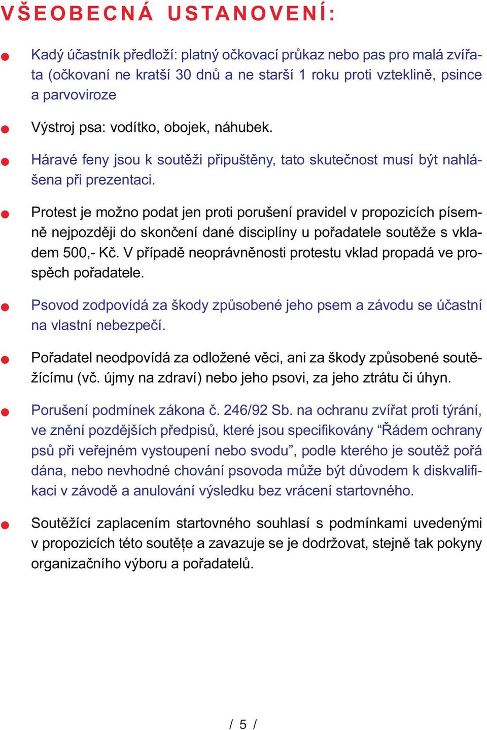 Protest je možno podat jen proti porušení pravidel v propozicích písemnì nejpozdìji do skonèení dané disciplíny u poøadatele soutìže s vkladem 500,- Kè.