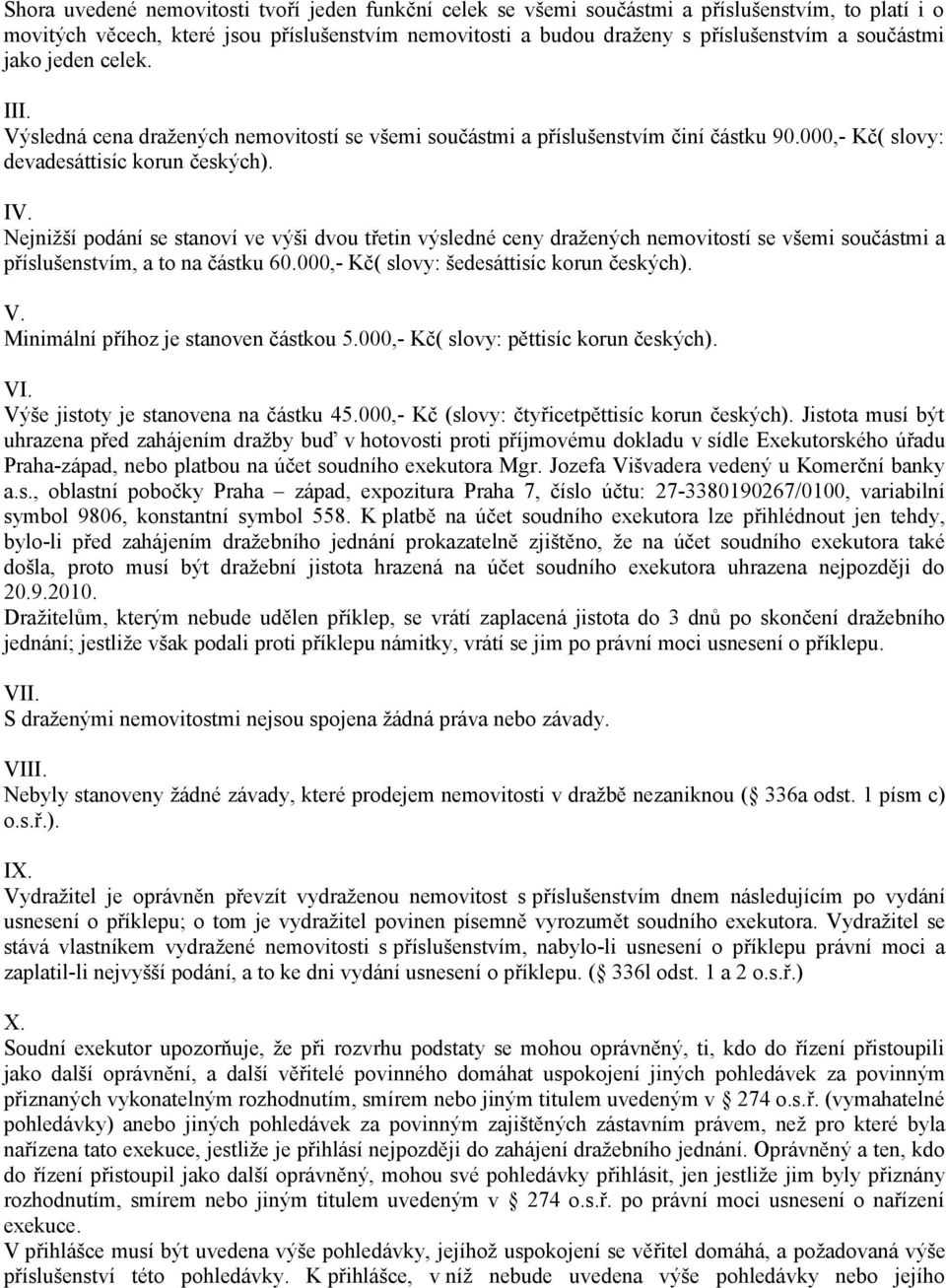 Nejnižší podání se stanoví ve výši dvou třetin výsledné ceny dražených nemovitostí se všemi součástmi a příslušenstvím, a to na částku 60.000,- Kč( slovy: šedesáttisíc korun českých). V.