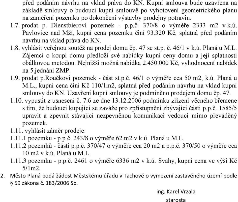 Dienstbierovi pozemek - p.p.č. 370/8 o výměře 2333 m2 v k.ú. Pavlovice nad Mží, kupní cena pozemku činí 93.320 Kč, splatná  1.8. vyhlásit veřejnou soutěž na prodej domu čp. 47 se st.p. č. 46/1 v k.ú. Planá u M.