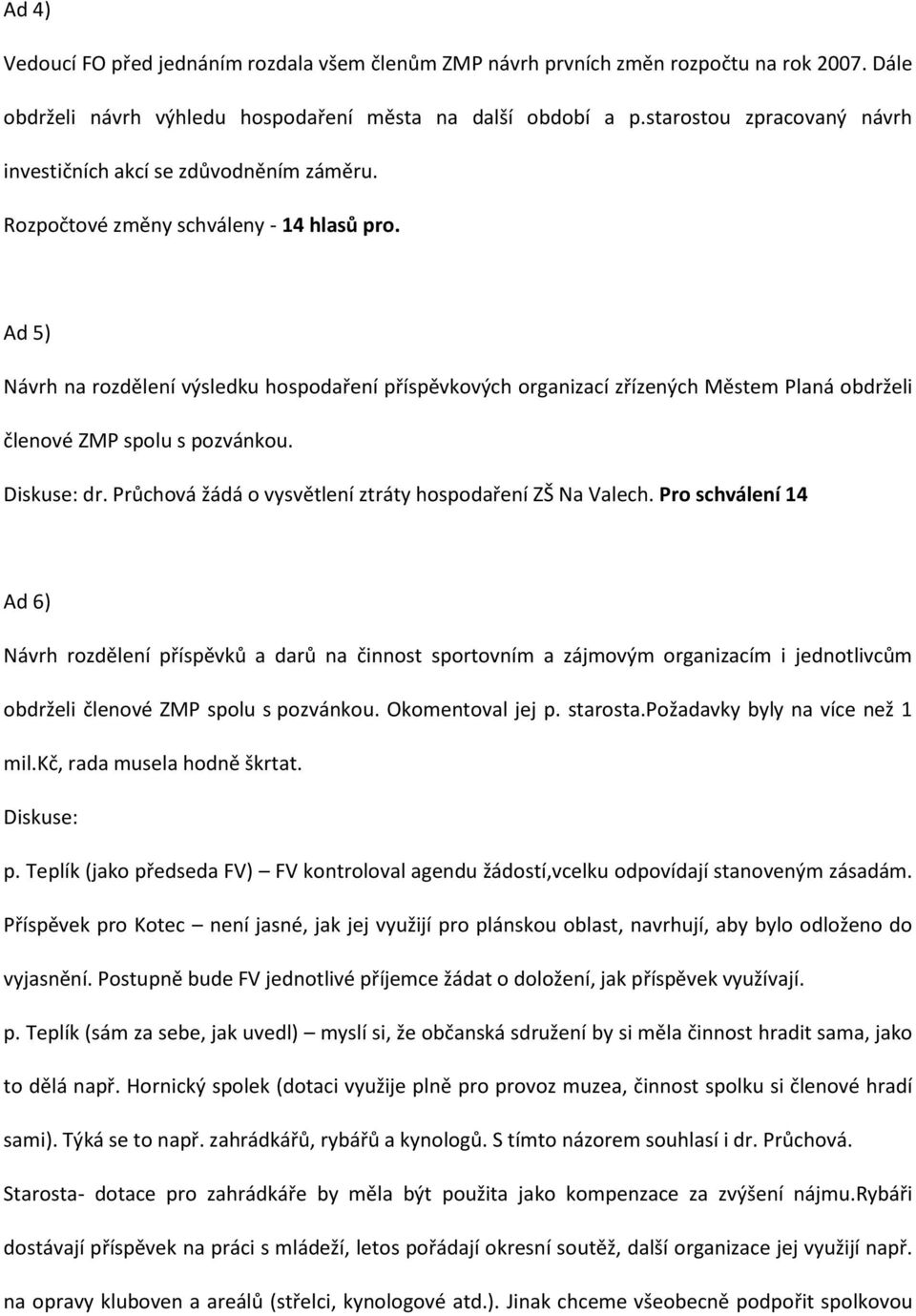 Ad 5) Návrh na rozdělení výsledku hospodaření příspěvkových organizací zřízených Městem Planá obdrželi členové ZMP spolu s pozvánkou. Diskuse: dr.