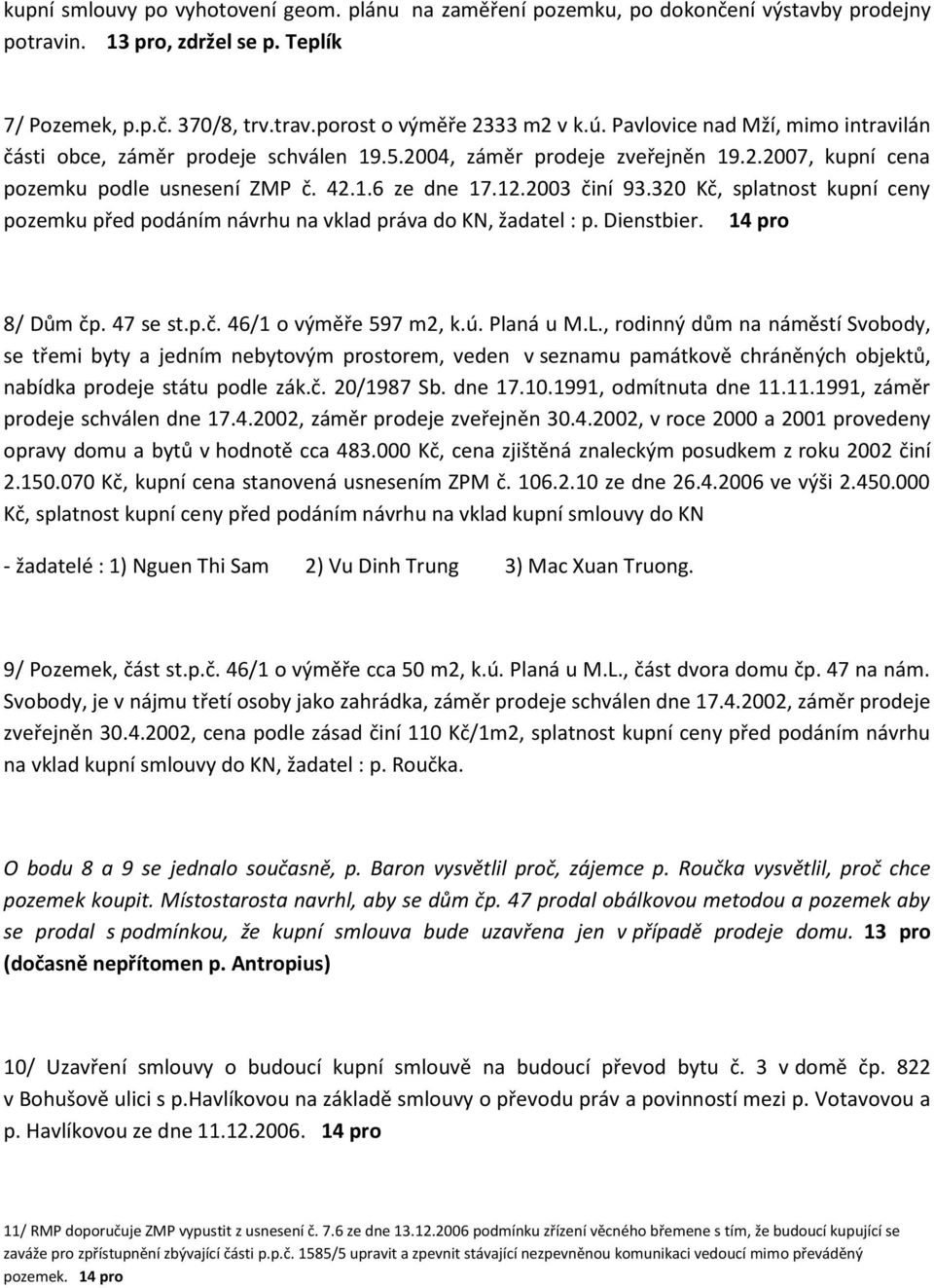 320 Kč, splatnost kupní ceny pozemku před podáním návrhu na vklad práva do KN, žadatel : p. Dienstbier. 14 pro 8/ Dům čp. 47 se st.p.č. 46/1 o výměře 597 m2, k.ú. Planá u M.L.