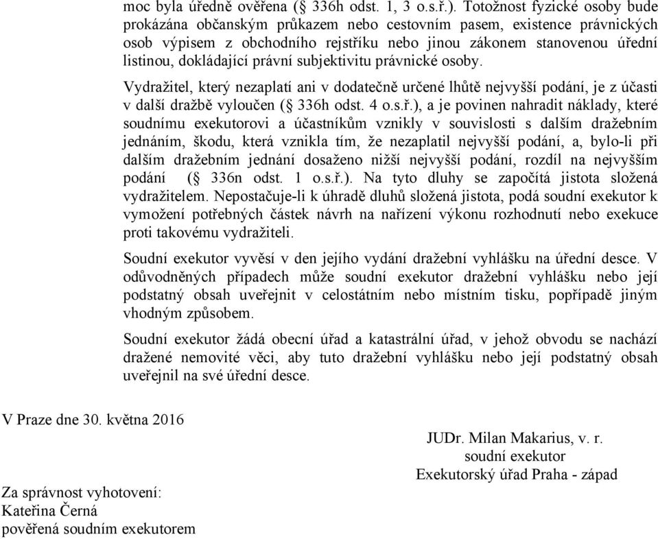 právní subjektivitu právnické osoby. Vydražitel, který nezaplatí ani v dodatečně určené lhůtě nejvyšší podání, je z účasti v další dražbě vyloučen ( 336h odst. 4 o.s.ř.