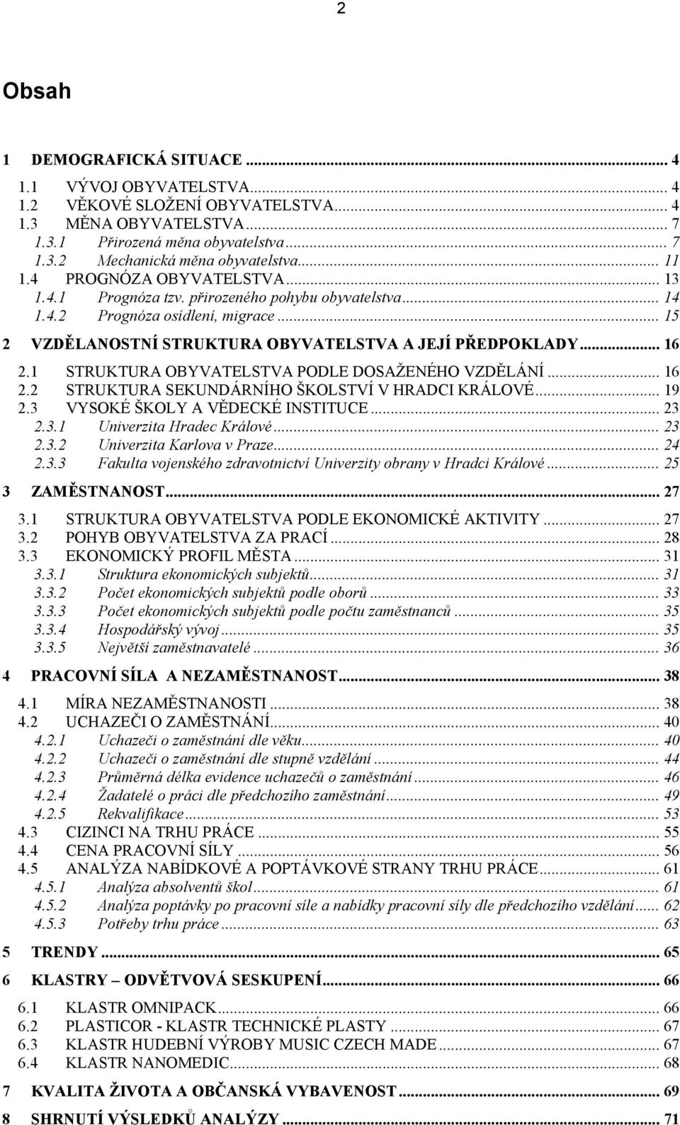 1 STRUKTURA OBYVATELSTVA PODLE DOSAŽENÉHO VZDĚLÁNÍ... 16 2.2 STRUKTURA SEKUNDÁRNÍHO ŠKOLSTVÍ V HRADCI KRÁLOVÉ... 19 2.3 VYSOKÉ ŠKOLY A VĚDECKÉ INSTITUCE... 23 2.3.1 Univerzita Hradec Králové... 23 2.3.2 Univerzita Karlova v Praze.