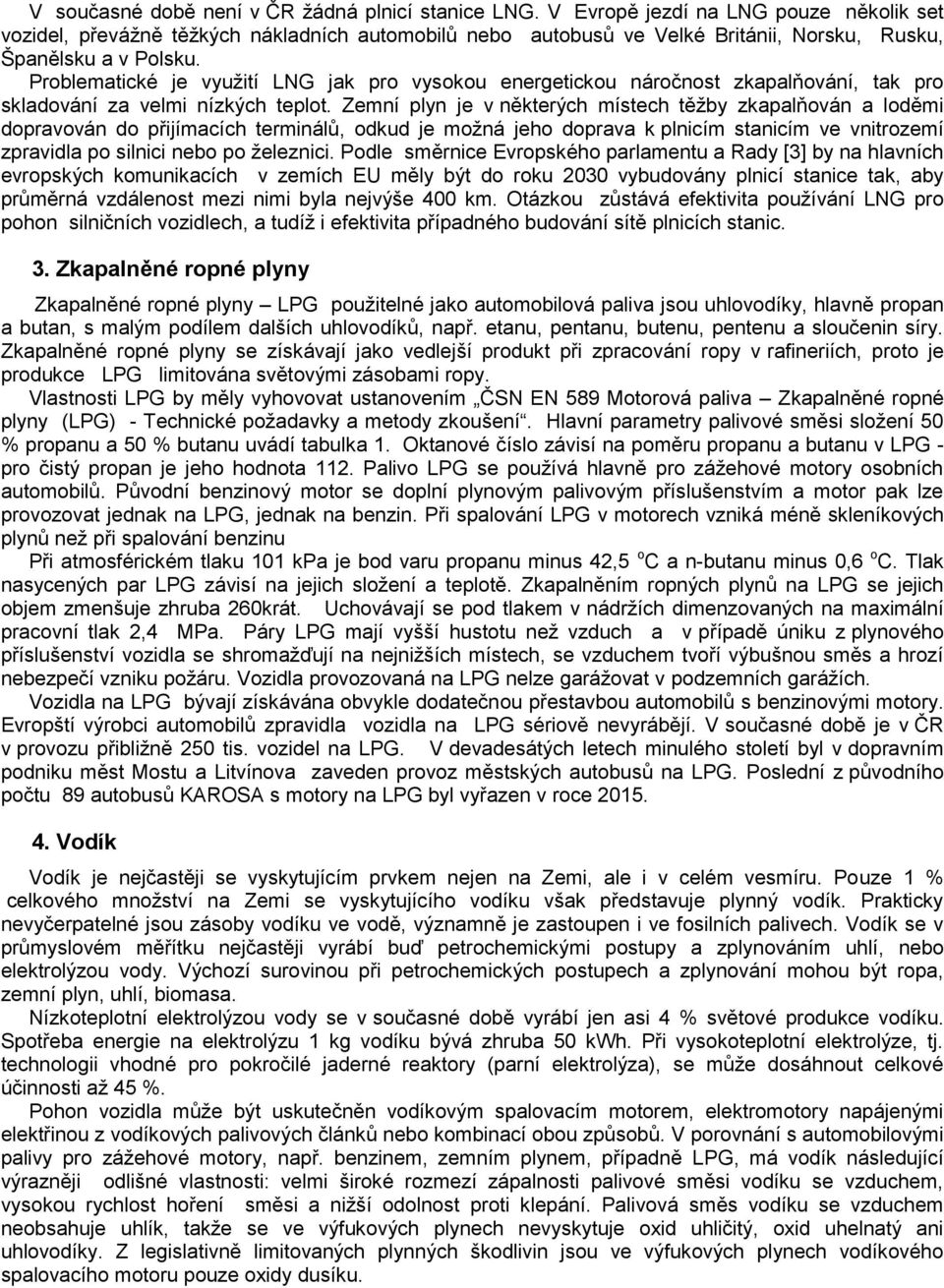 Problematické je využití LNG jak pro vysokou energetickou náročnost zkapalňování, tak pro skladování za velmi nízkých teplot.