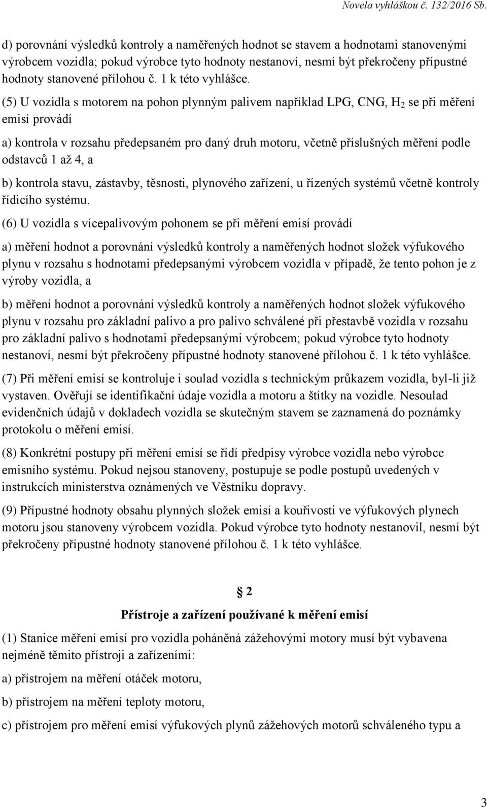 (5) U vozidla s motorem na pohon plynným palivem například LPG, CNG, H 2 se při měření emisí provádí a) kontrola v rozsahu předepsaném pro daný druh motoru, včetně příslušných měření podle odstavců 1