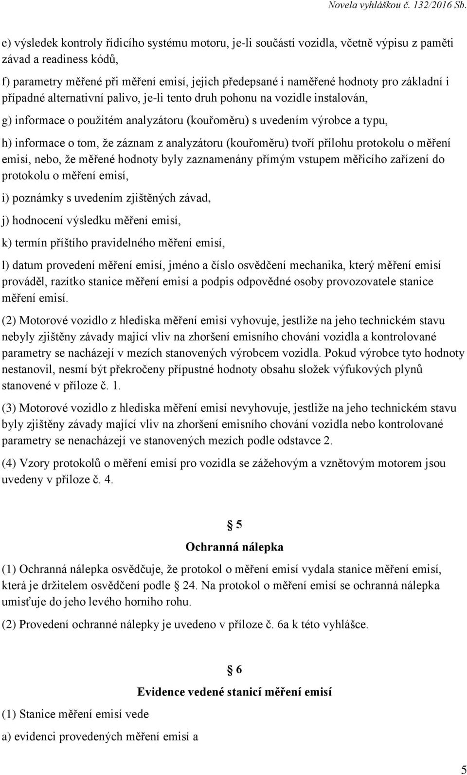 analyzátoru (kouřoměru) tvoří přílohu protokolu o měření emisí, nebo, že měřené hodnoty byly zaznamenány přímým vstupem měřicího zařízení do protokolu o měření emisí, i) poznámky s uvedením