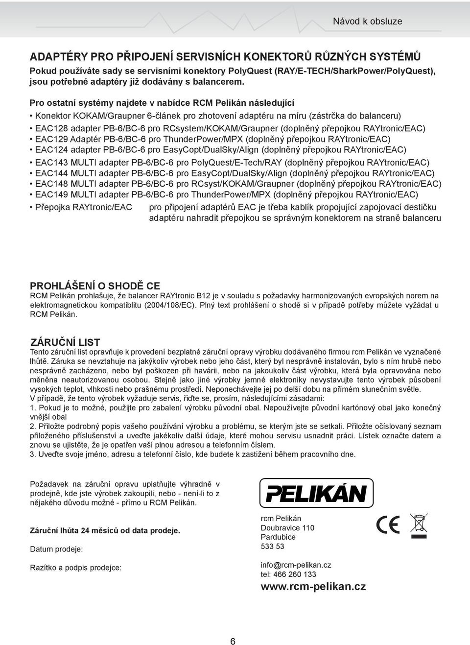 Pro ostatní systémy najdete v nabídce RCM Pelikán následující Konektor KOKAM/Graupner 6-článek pro zhotovení adaptéru na míru (zástrčka do balanceru) EAC128 adapter PB-6/BC-6 pro