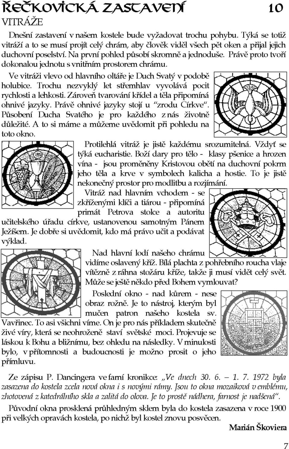 Právì proto tvoøí dokonalou jednotu svnitøním prostorem chrámu. Ve vitráži vlevo od hlavního oltáøe je Duch Svatý vpodobì holubice. Trochu nezvyklý let støemhlav vyvolává pocit rychlosti a lehkosti.