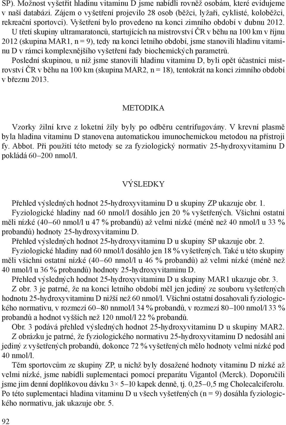 U třetí skupiny ultramaratonců, startujících na mistrovství ČR v běhu na 100 km v říjnu 2012 (skupina MAR1, n = 9), tedy na konci letního období, jsme stanovili hladinu vitaminu D v rámci