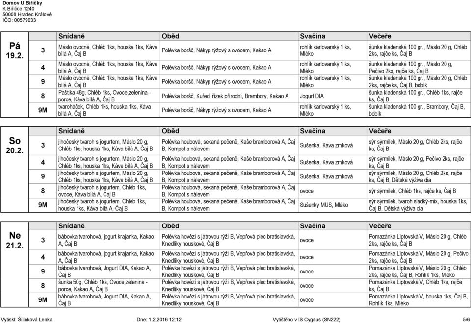 So 20.2. Ne 21.2. M M M Máslo ovocné, Chléb 1ks, houska 1ks, Káva bílá A, Máslo ovocné, Chléb 1ks, houska 1ks, Káva bílá A, Máslo ovocné, Chléb 1ks, houska 1ks, Káva bílá A, Paštika g, Chléb 1ks,