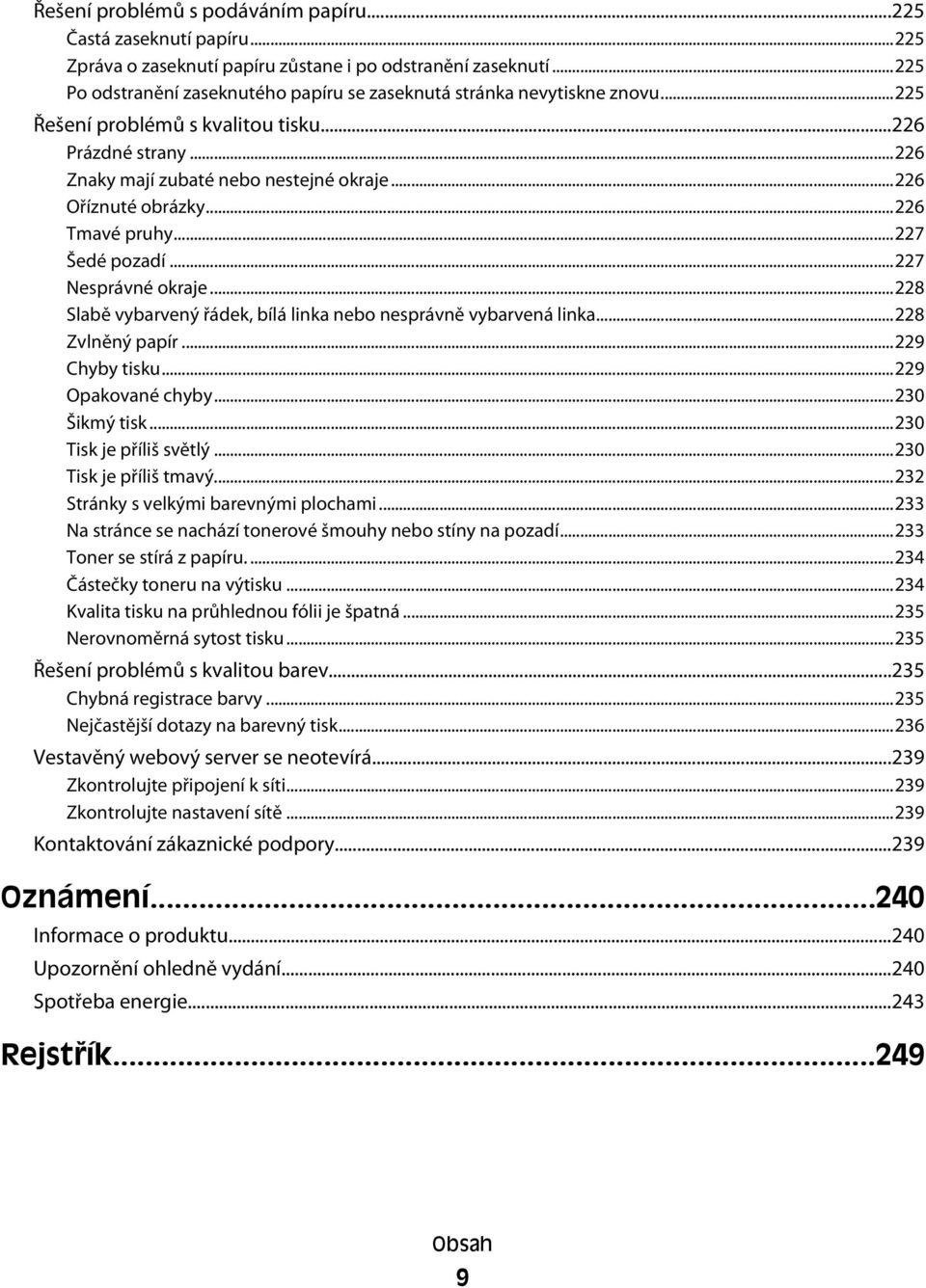 ..226 Oříznuté obrázky...226 Tmavé pruhy...227 Šedé pozadí...227 Nesprávné okraje...228 Slabě vybarvený řádek, bílá linka nebo nesprávně vybarvená linka...228 Zvlněný papír...229 Chyby tisku.