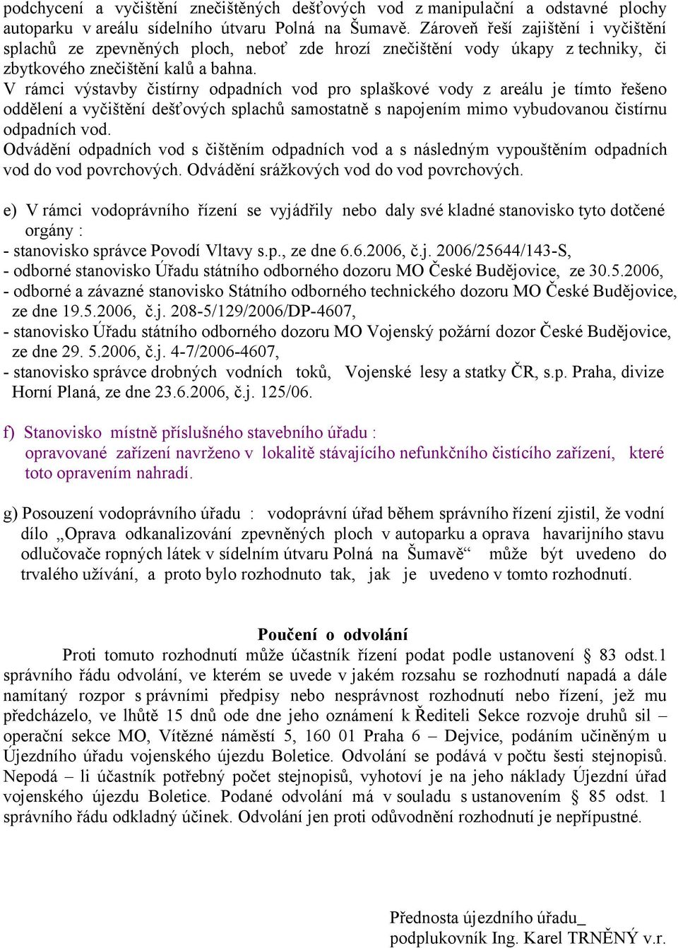 V rámci výstavby čistírny odpadních vod pro splaškové vody z areálu je tímto řešeno oddělení a vyčištění dešťových splachů samostatně s napojením mimo vybudovanou čistírnu odpadních vod.