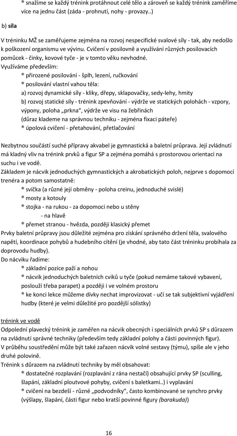 Cvičení v posilovně a využívání různých posilovacích pomůcek - činky, kovové tyče - je v tomto věku nevhodné.