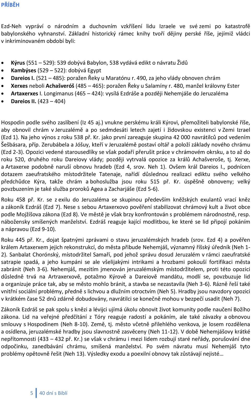 Egypt Dareios I. (521 485): poražen Řeky u Maratónu r. 490, za jeho vlády obnoven chrám Xerxes neboli Achašveróš (485 465): poražen Řeky u Salamíny r. 480, manžel královny Ester Artaxerxes I.