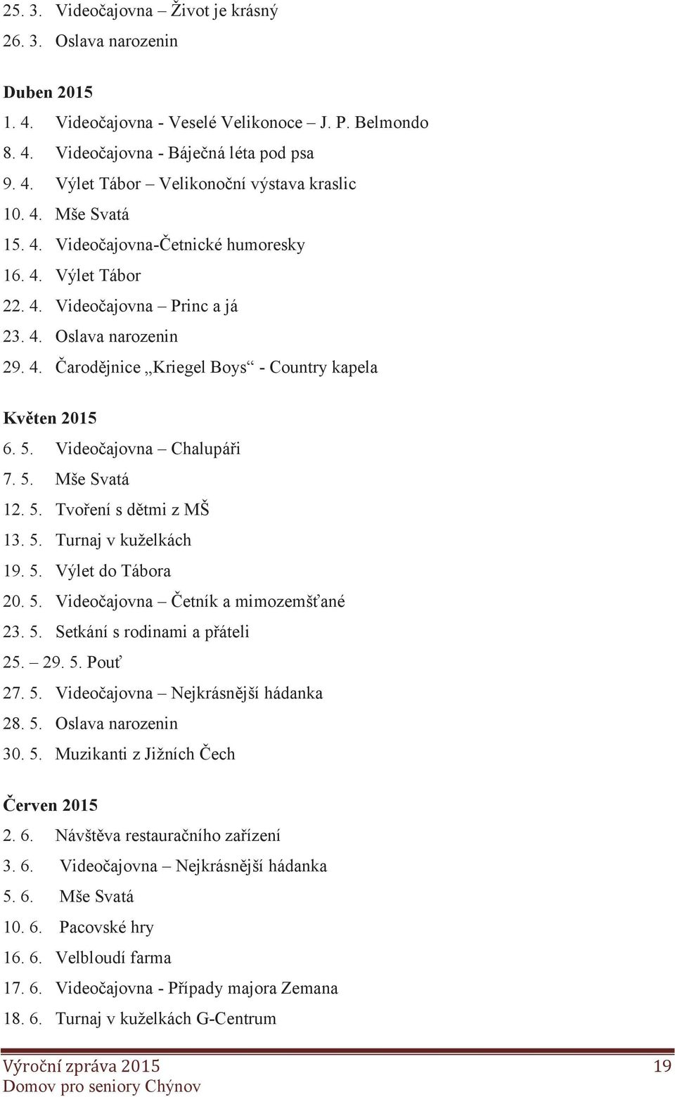 Videočajovna Chalupáři 7. 5. Mše Svatá 12. 5. Tvoření s dětmi z MŠ 13. 5. Turnaj v kuželkách 19. 5. Výlet do Tábora 20. 5. Videočajovna Četník a mimozemšťané 23. 5. Setkání s rodinami a přáteli 25.