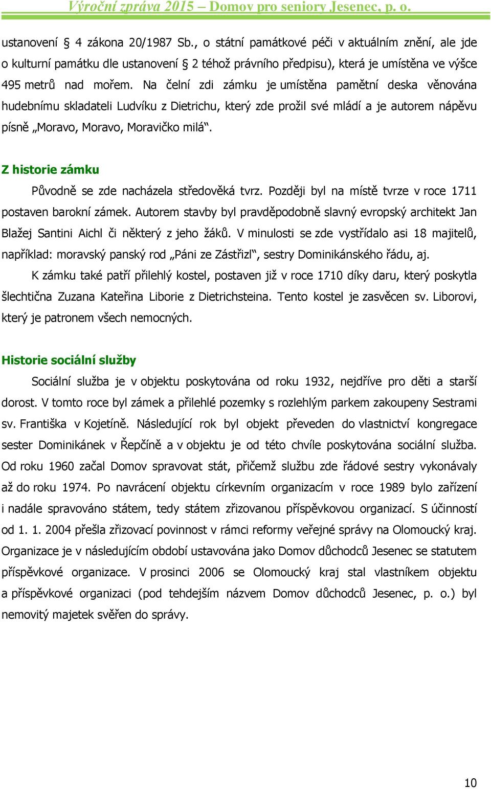 Z historie zámku Původně se zde nacházela středověká tvrz. Později byl na místě tvrze v roce 1711 postaven barokní zámek.