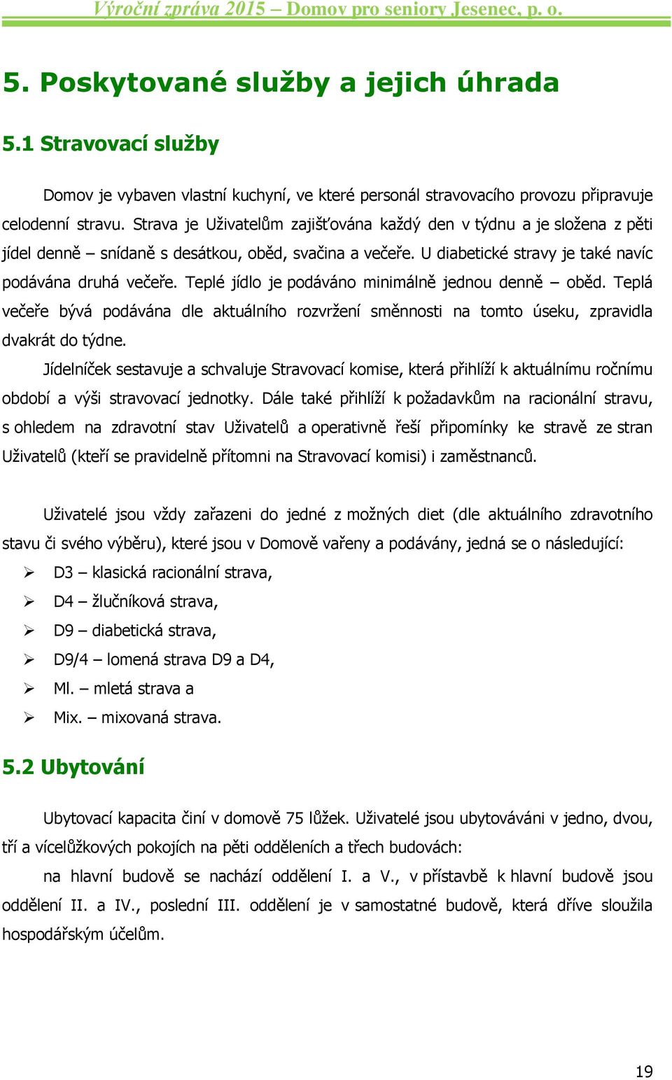 Teplé jídlo je podáváno minimálně jednou denně oběd. Teplá večeře bývá podávána dle aktuálního rozvržení směnnosti na tomto úseku, zpravidla dvakrát do týdne.