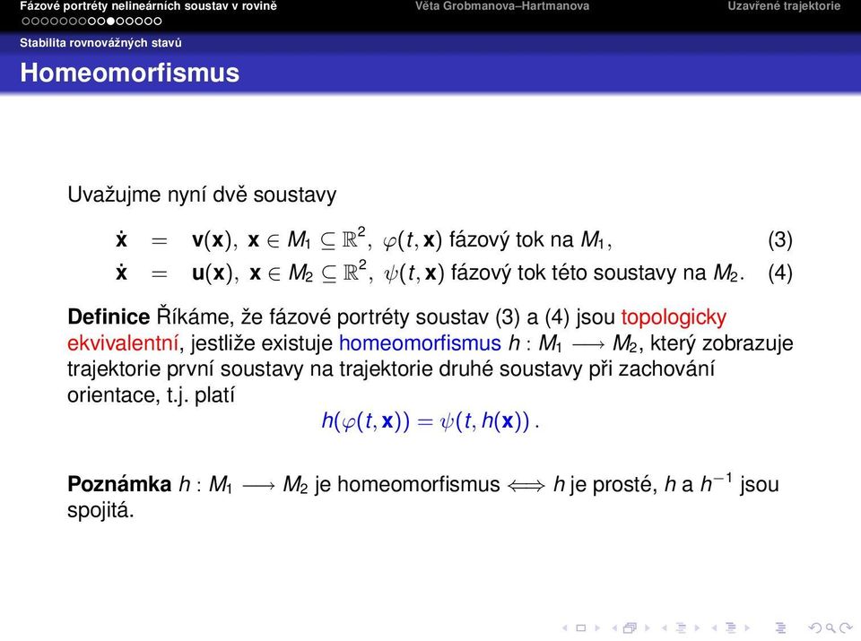 (4) Definice Říkáme, že fázové portréty soustav (3) a (4) jsou topologicky ekvivalentní, jestliže existuje homeomorfismus h : M 1 M