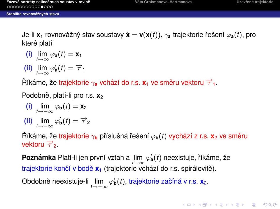 x 1 ve směru vektoru τ 1. Podobně, platí-li pro r.s. x 2 (i) (ii) lim t ϕ b(t) = x 2 lim t ϕ b(t) = τ 2 Říkáme, že trajektorie γ b příslušná řešení ϕ b (t) vychází z r.