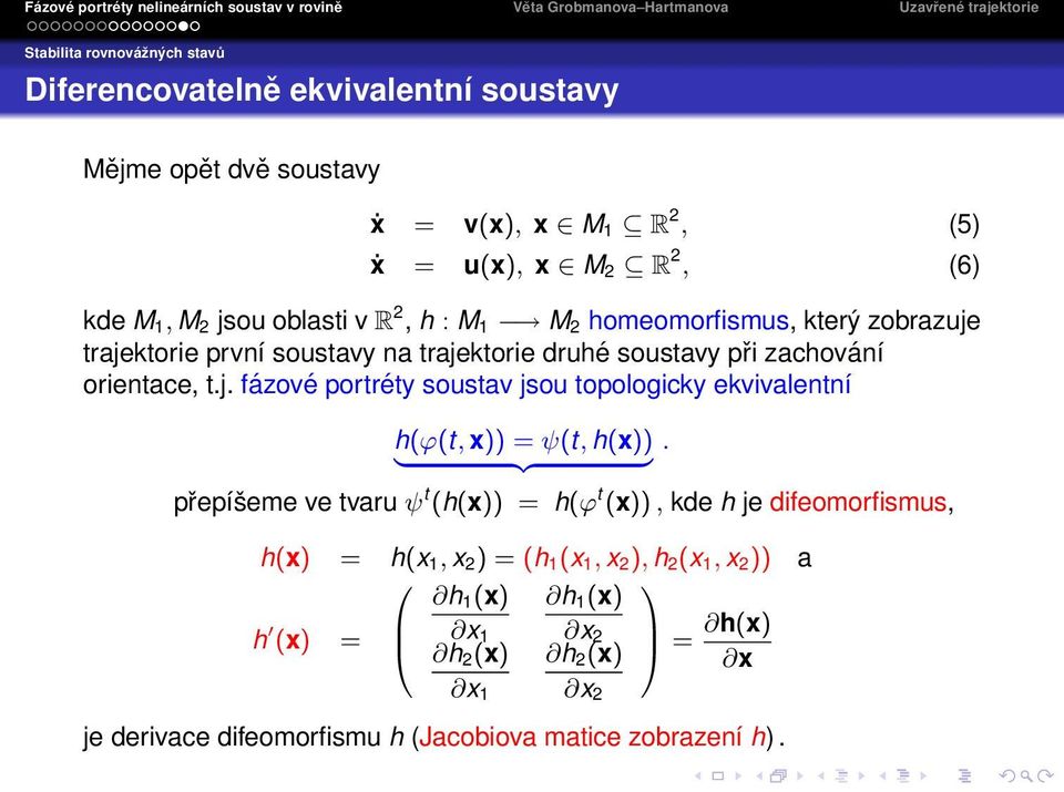 přepíšeme ve tvaru ψ t (h(x)) = h(ϕ t (x)), kde h je difeomorfismus, h(x) = h(x 1, x 2 ) = (h 1 (x 1, x 2 ), h 2 (x 1, x 2 )) a h 1 (x) h 1 (x) h (x) = x 1 x 2