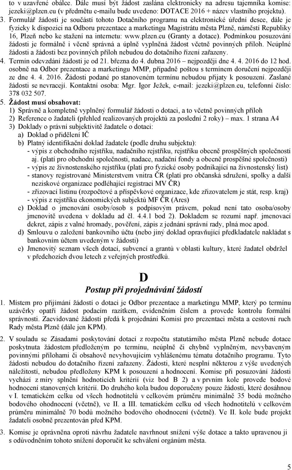 nebo ke stažení na internetu: www.plzen.eu (Granty a dotace). Podmínkou posuzování žádosti je formálně i věcně správná a úplně vyplněná žádost včetně povinných příloh.